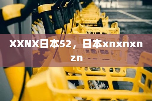 XXNX日本52，日本xnxnxnzn
