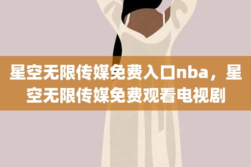星空无限传媒免费入口nba，星空无限传媒免费观看电视剧