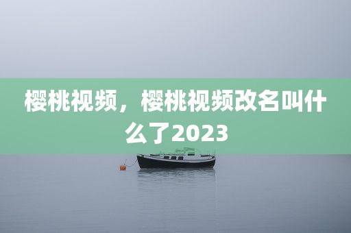 樱桃视频，樱桃视频改名叫什么了2023