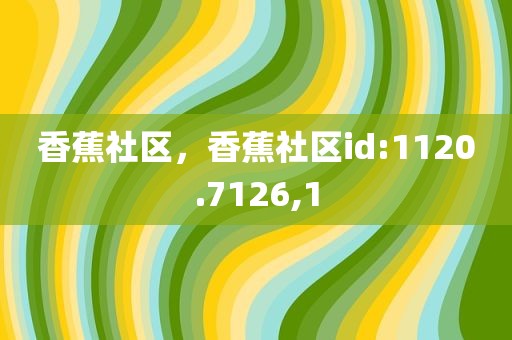 香蕉社区，香蕉社区id:1120.7126,1