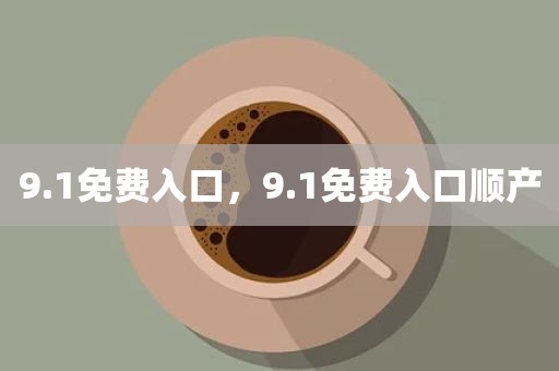 9.1免费入口，9.1免费入口顺产