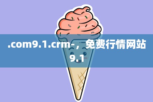 .com9.1.crm-，免费行情网站9.1