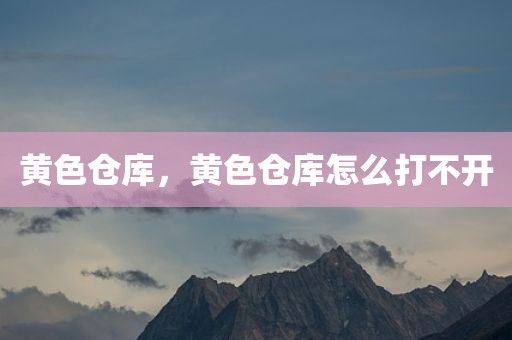 黄色仓库，黄色仓库怎么打不开