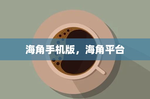 海角手机版，海角平台