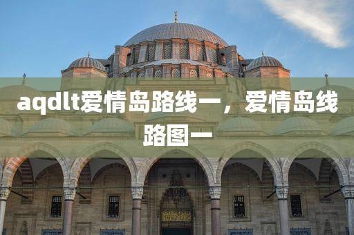 aqdlt爱情岛路线一，爱情岛线路图一