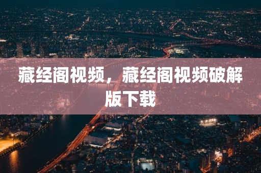 藏经阁视频，藏经阁视频破解版下载