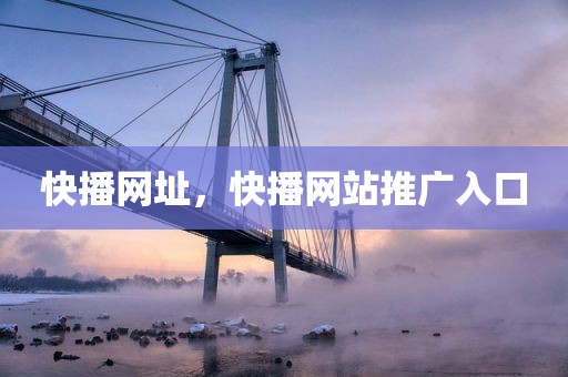 快播网址，快播网站推广入口