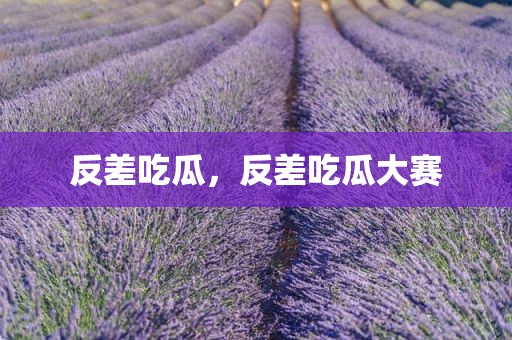 反差吃瓜，反差吃瓜大赛