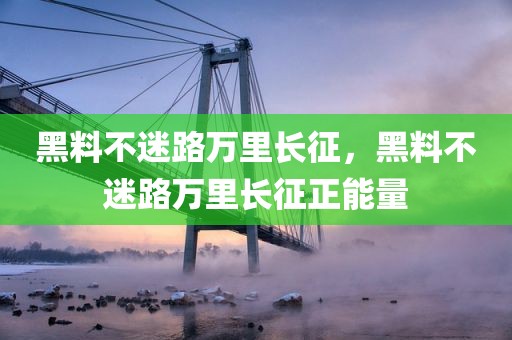 黑料不迷路万里长征，黑料不迷路万里长征正能量