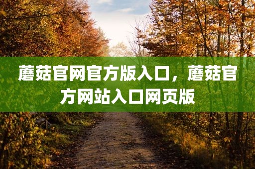 蘑菇官网官方版入口，蘑菇官方网站入口网页版