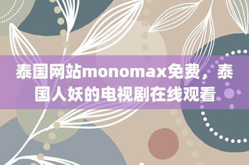 泰国网站monomax免费，泰国人妖的电视剧在线观看