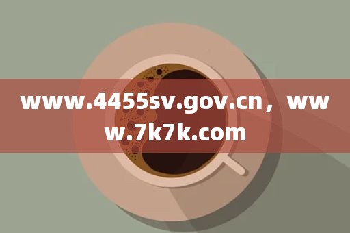 www.4455sv.gov.cn，www.7k7k.com