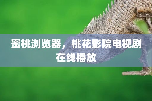 蜜桃浏览器，桃花影院电视剧在线播放