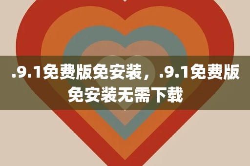 .9.1免费版免安装，.9.1免费版免安装无需下载