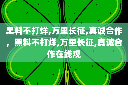 黑料不打烊,万里长征,真诚合作，黑料不打烊,万里长征,真诚合作在线观