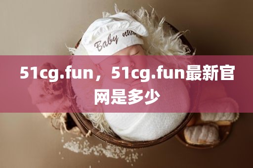 51cg.fun，51cg.fun最新官网是多少
