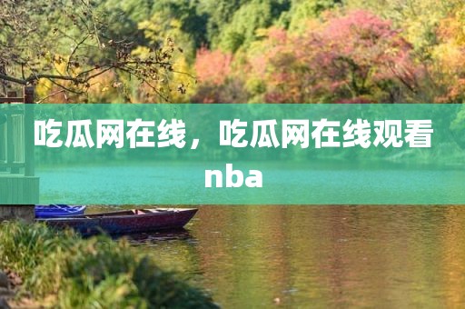 吃瓜网在线，吃瓜网在线观看nba