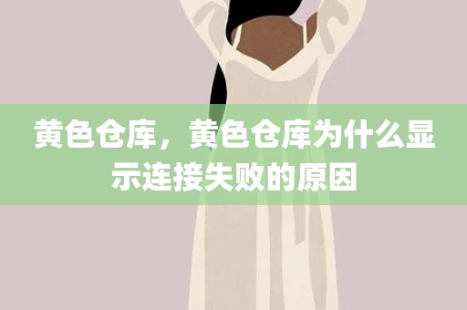 黄色仓库，黄色仓库为什么显示连接失败的原因