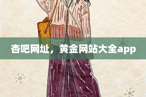 杏吧网址，黄金网站大全app