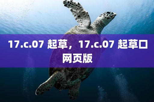 17.c.07 起草，17.c.07 起草口网页版