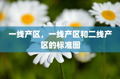 一线产区，一线产区和二线产区的标准图