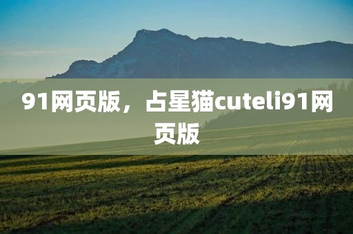 91网页版，占星猫cuteli91网页版