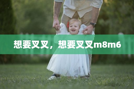 想要叉叉，想要叉叉m8m6