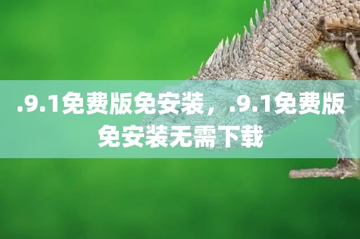 .9.1免费版免安装，.9.1免费版免安装无需下载