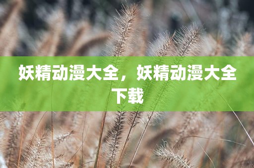 妖精动漫大全，妖精动漫大全下载