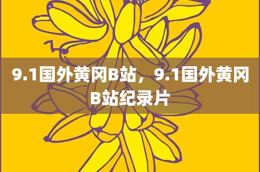 9.1国外黄冈B站，9.1国外黄冈B站纪录片