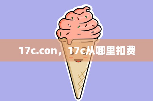 17c.con，17c从哪里扣费