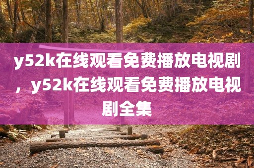 y52k在线观看免费播放电视剧，y52k在线观看免费播放电视剧全集