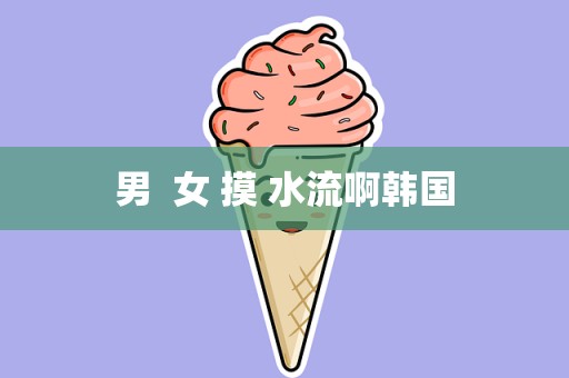 男  女 摸 水流啊韩国