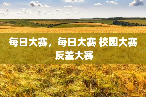每日大赛，每日大赛 校园大赛 反差大赛