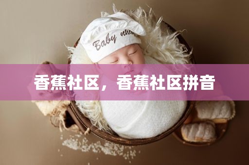 香蕉社区，香蕉社区拼音
