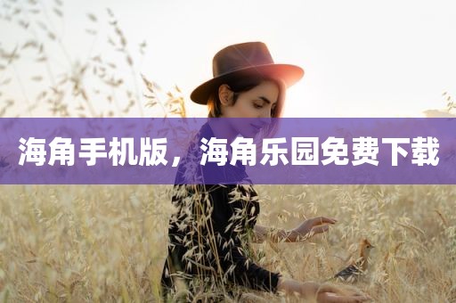 海角手机版，海角乐园免费下载