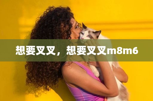 想要叉叉，想要叉叉m8m6