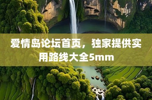 爱情岛论坛首页，独家提供实用路线大全5mm