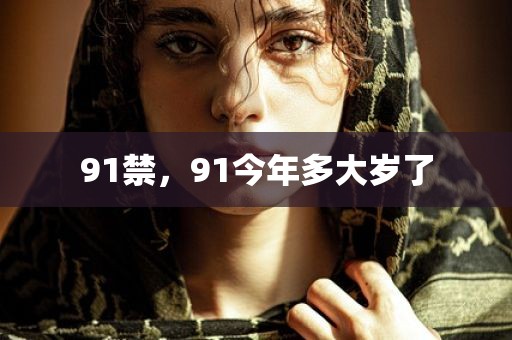 91禁，91今年多大岁了
