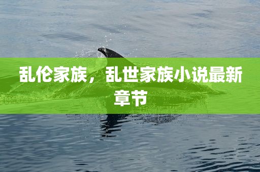 乱伦家族，乱世家族小说最新章节