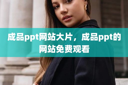 成品ppt网站大片，成品ppt的网站免费观看