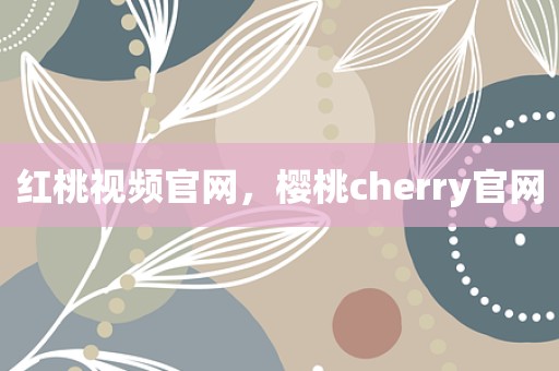红桃视频官网，樱桃cherry官网