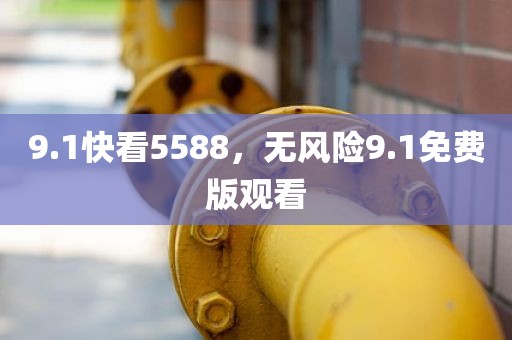 9.1快看5588，无风险9.1免费版观看