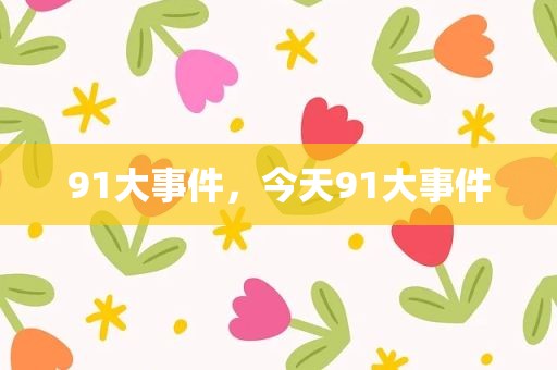 91大事件，今天91大事件