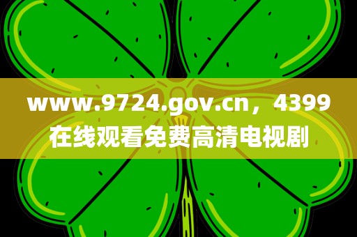 www.9724.gov.cn，4399在线观看免费高清电视剧
