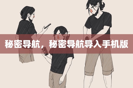 秘密导航，秘密导航导入手机版