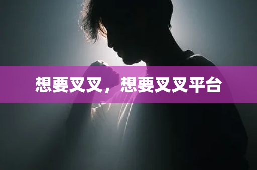 想要叉叉，想要叉叉平台