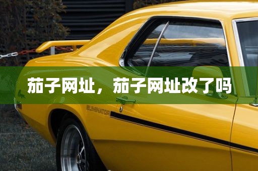 茄子网址，茄子网址改了吗