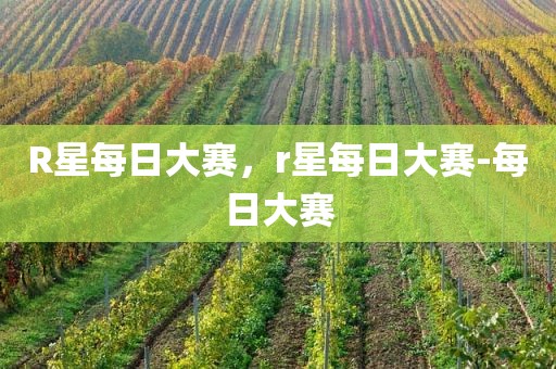 R星每日大赛，r星每日大赛-每日大赛