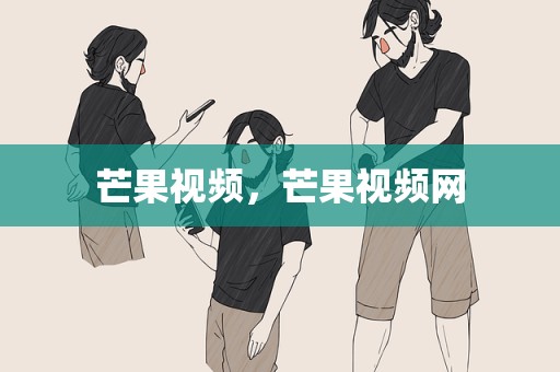 芒果视频，芒果视频网